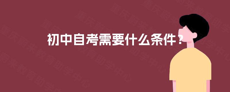 初中自考需要什么条件? 初中自考需要什么条件?