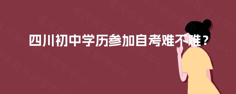 四川初中学历参加自考难不难？