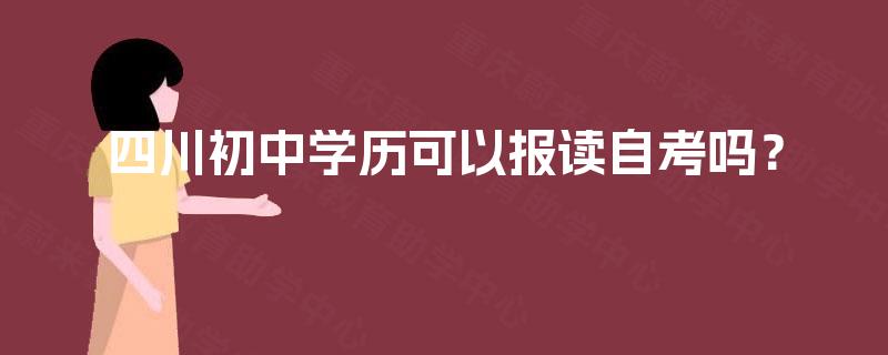 四川初中学历可以报读自考吗？