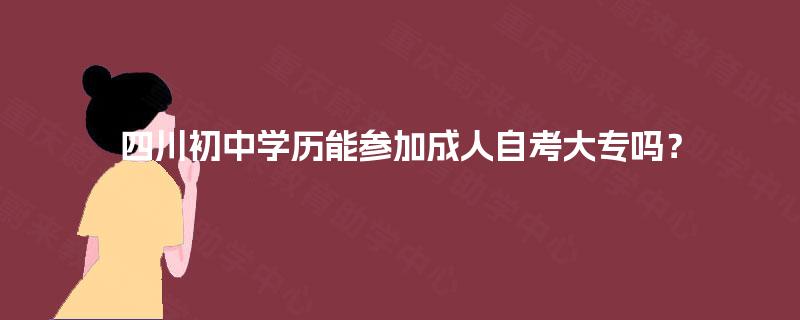 四川初中学历能参加成人自考大专吗？