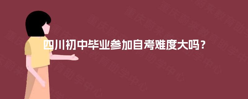四川初中毕业参加自考难度大吗？