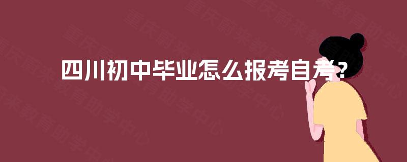 四川初中毕业怎么报考自考？