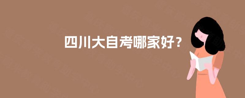 四川大自考哪家好? 四川大自考哪家好?
