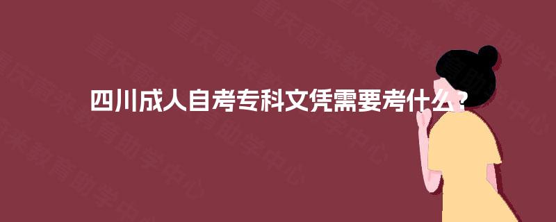 四川成人自考专科文凭需要考什么？