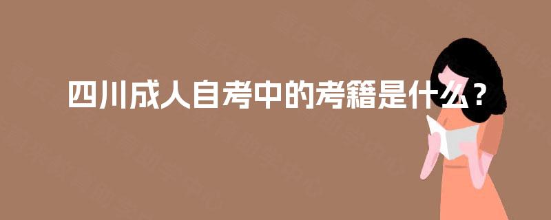 四川成人自考中的考籍是什么？