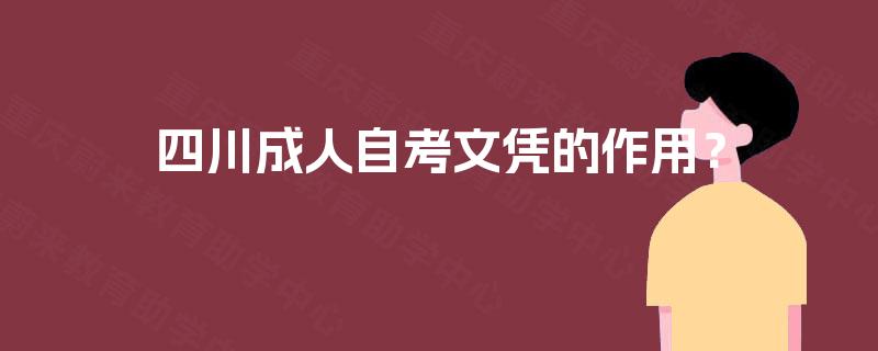 四川成人自考文凭的作用? 四川成人自考文凭的作用?