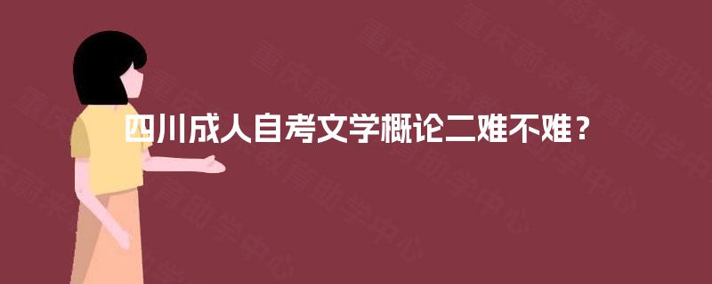 四川成人自考文学概论二难不难？