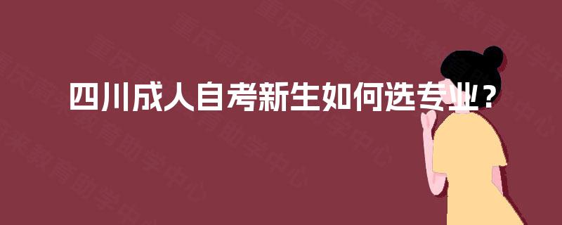 四川成人自考新生如何选专业? 四川成人自考新生如何选专业?