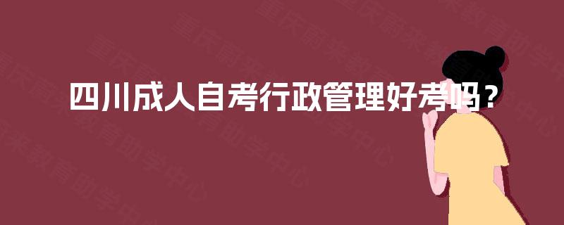 四川成人自考行政管理好考吗？