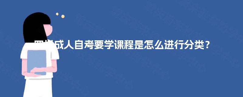 四川成人自考要学课程是怎么进行分类? 四川成人自考要学课程是怎么进行分类?
