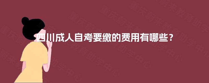 四川成人自考要缴的费用有哪些？