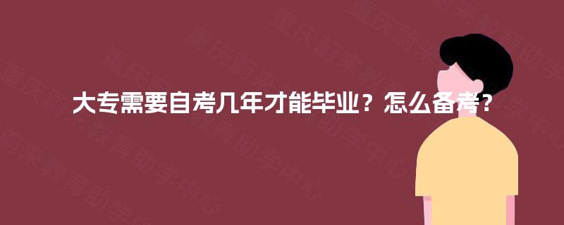 大专需要自考几年才能毕业?怎么备考? 大专需要自考几年才能毕业?怎么备考?