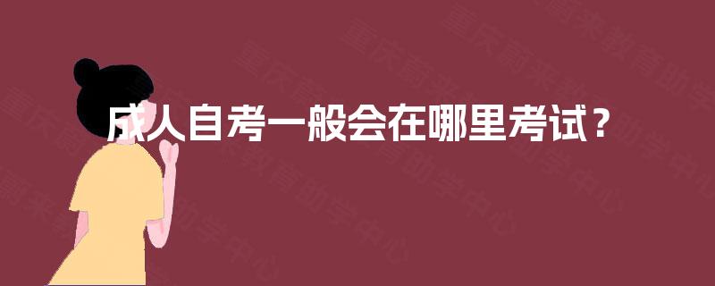 成人自考一般会在哪里考试？