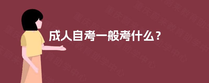成人自考一般考什么? 成人自考一般考什么?