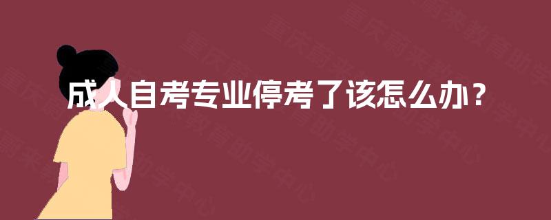 成人自考专业停考了该怎么办？