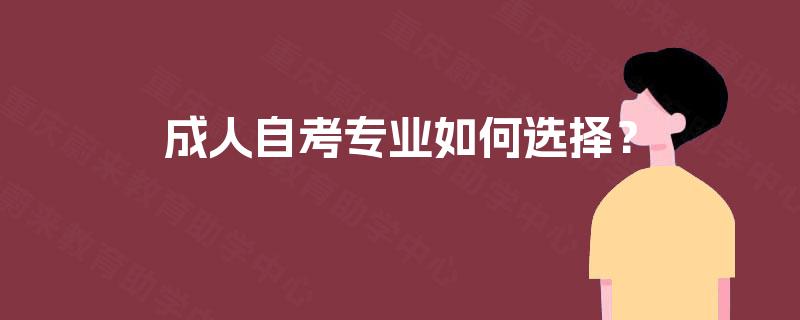 成人自考专业如何选择? 成人自考专业如何选择?