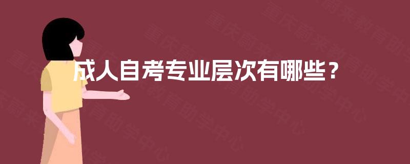 成人自考专业层次有哪些? 成人自考专业层次有哪些?