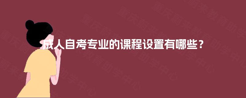成人自考专业的课程设置有哪些？
