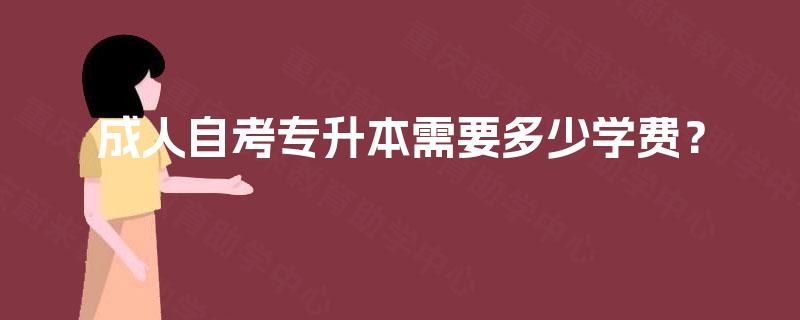 成人自考专升本需要多少学费? 成人自考专升本需要多少学费?