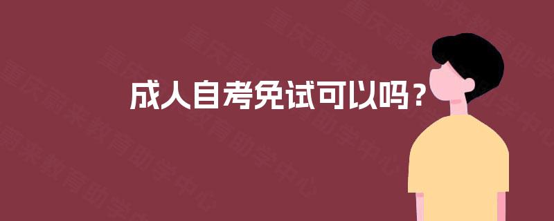 成人自考免试可以吗? 成人自考免试可以吗?