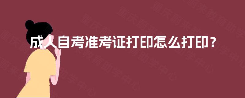 成人自考准考证打印怎么打印? 成人自考准考证打印怎么打印?