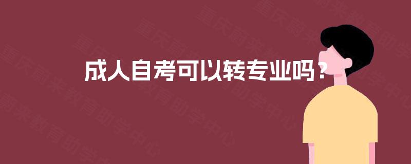 成人自考可以转专业吗？