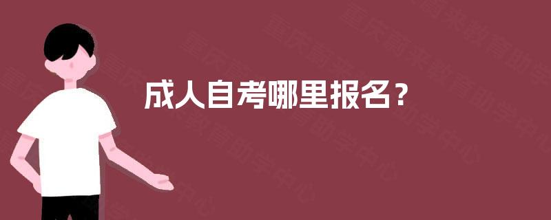 成人自考哪里报名? 成人自考哪里报名?