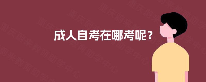 成人自考在哪考呢？