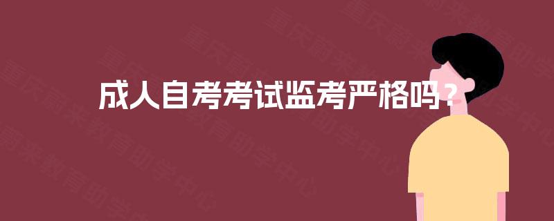 成人自考考试监考严格吗? 成人自考考试监考严格吗?