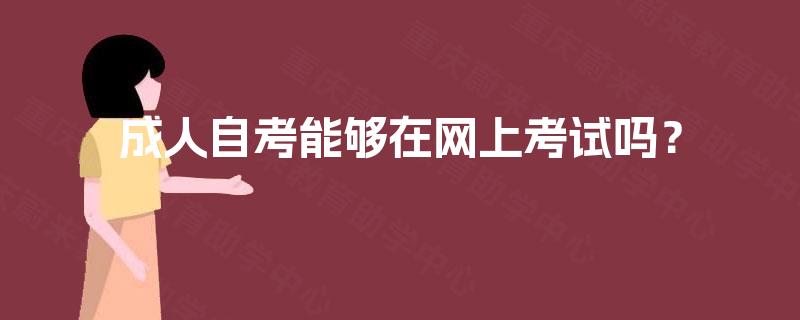 成人自考能够在网上考试吗？