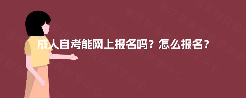 成人自考能网上报名吗？怎么报名？