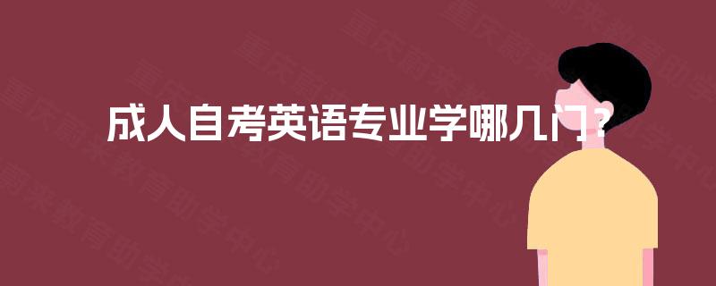 成人自考英语专业学哪几门? 成人自考英语专业学哪几门?