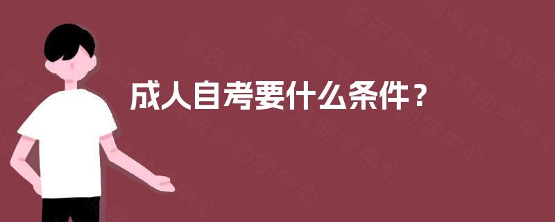成人自考要什么条件? 成人自考要什么条件?