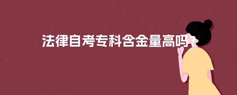 法律自考专科含金量高吗? 法律自考专科含金量高吗?