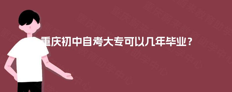 重庆初中自考大专可以几年毕业? 重庆初中自考大专可以几年毕业?