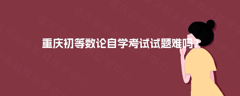 重庆初等数论自学考试试题难吗? 重庆初等数论自学考试试题难吗?