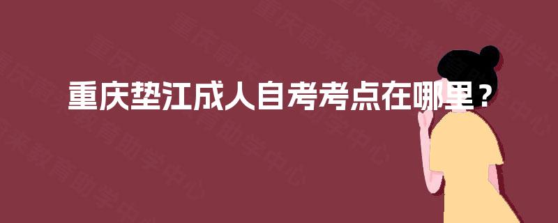 重庆垫江成人自考考点在哪里？