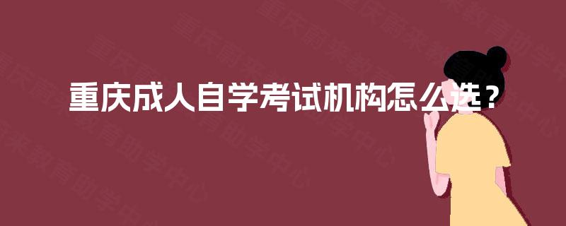 重庆成人自学考试机构怎么选？