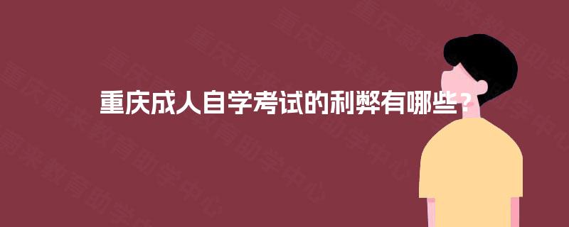 重庆成人自学考试的利弊有哪些? 重庆成人自学考试的利弊有哪些?