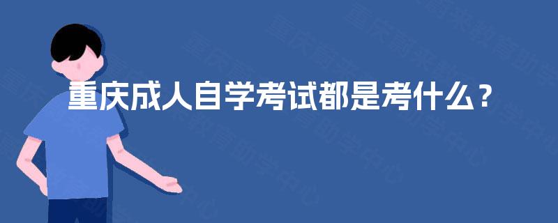 重庆成人自学考试都是考什么？