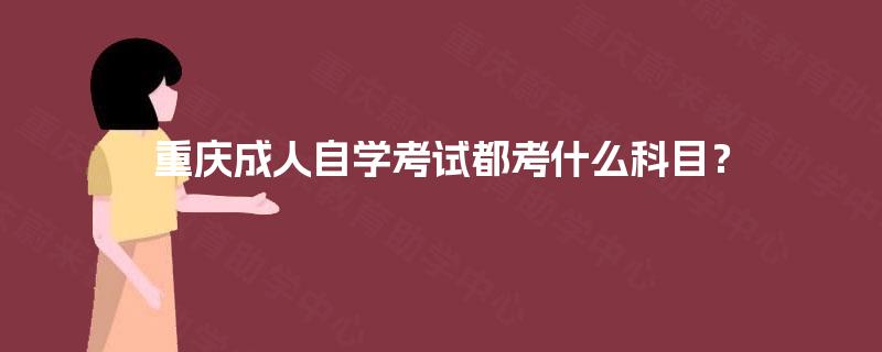 重庆成人自学考试都考什么科目？