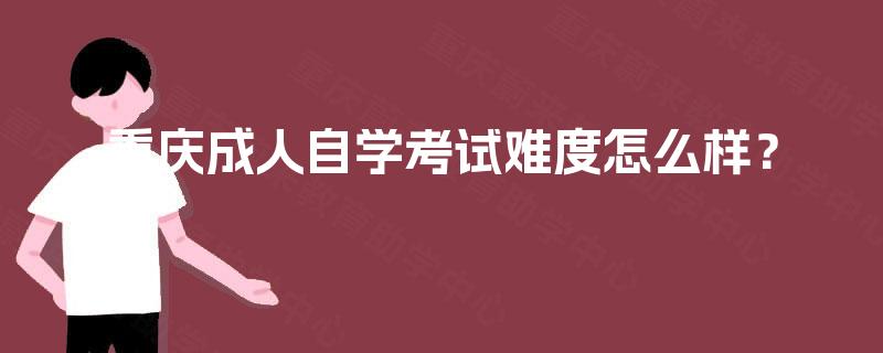 重庆成人自学考试难度怎么样？