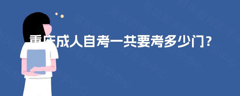 重庆成人自考一共要考多少门? 重庆成人自考一共要考多少门?