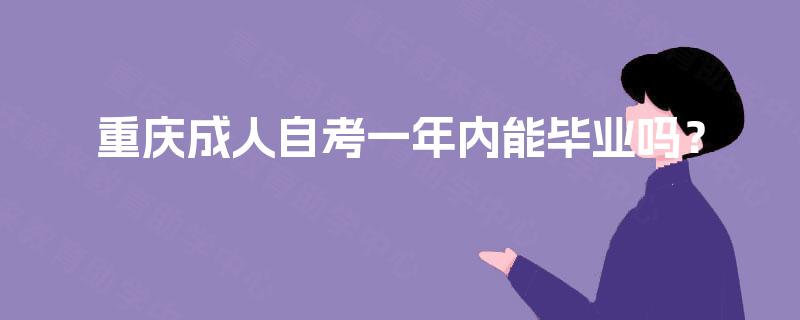 重庆成人自考一年内能毕业吗? 重庆成人自考一年内能毕业吗?