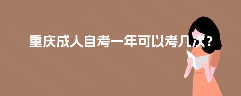 重庆成人自考一年可以考几次? 重庆成人自考一年可以考几次?