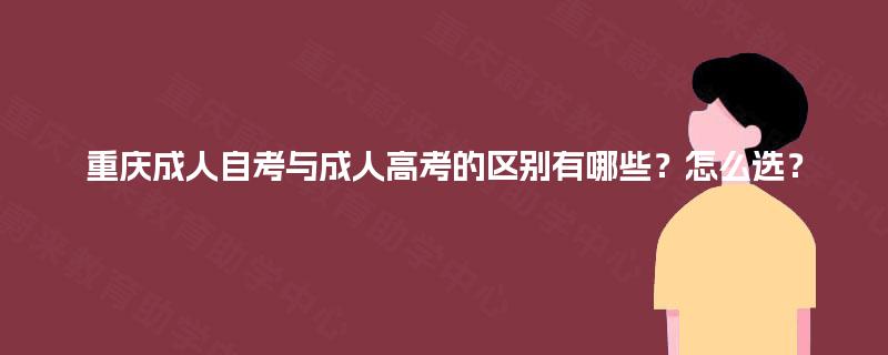 重庆成人自考与成人高考的区别有哪些？怎么选？