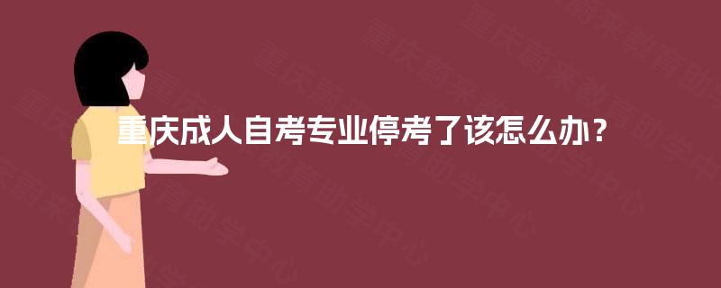 重庆成人自考专业停考了该怎么办？