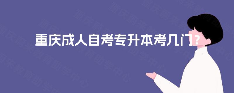 重庆成人自考专升本考几门？