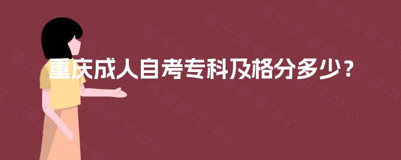 重庆成人自考专科及格分多少? 重庆成人自考专科及格分多少?