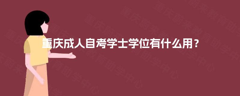 重庆成人自考学士学位有什么用? 重庆成人自考学士学位有什么用?